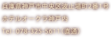 兵庫県神戸市中央区波止場町2番1号ホテルオークラ神戸内　Tel:078-325-5611（直通）　営業時間:AM9:00 ～ PM6:00　完全予約制　ほぼ年中無休（9月中旬と1月中旬に5日ほどの長期休みがあります。）